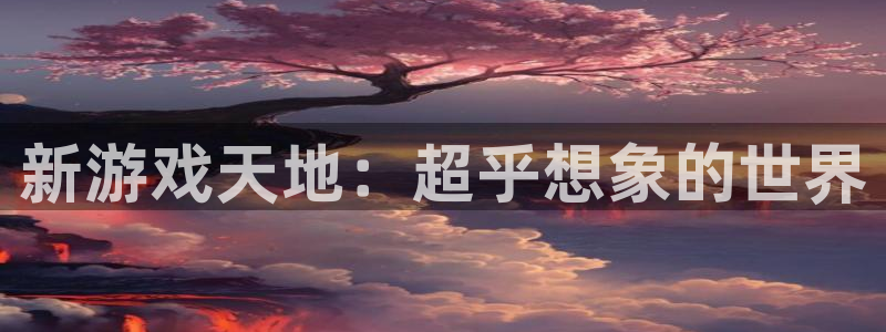 威廉希尔登录地址是什么：新游戏天地：超乎想象的世界