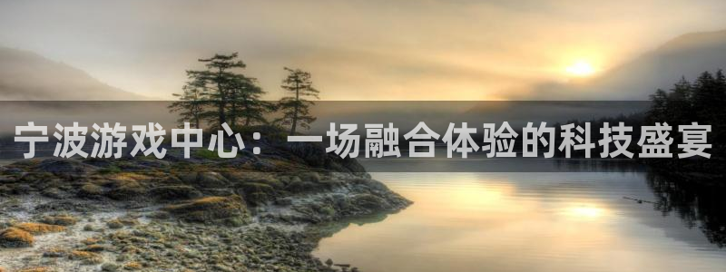 威廉希尔：宁波游戏中心：一场融合体验的科技盛宴