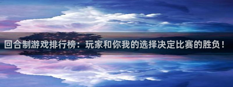 威廉希尔下载：回合制游戏排行榜：玩家和你我的选择决定比赛的胜