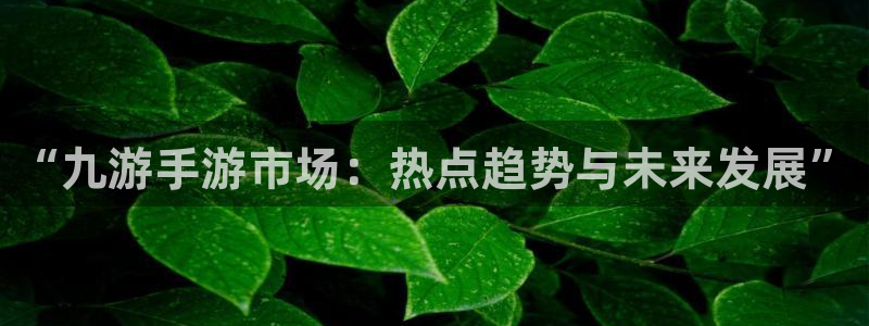 威廉希尔指数：“九游手游市场：热点趋势与未来发展”