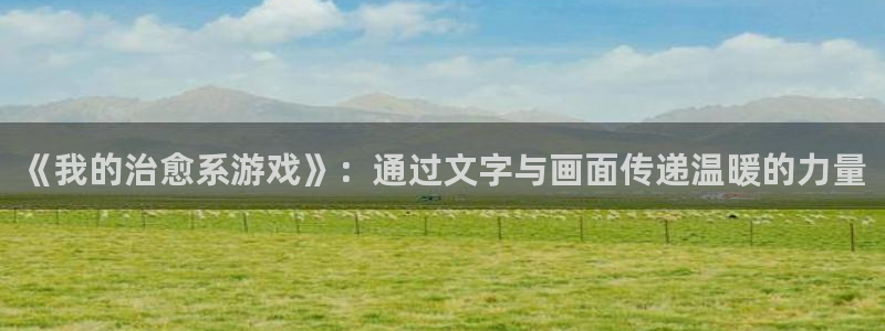  威廉希尔澳门对比：《我的治愈系游戏》：通过文字与画面传递温暖