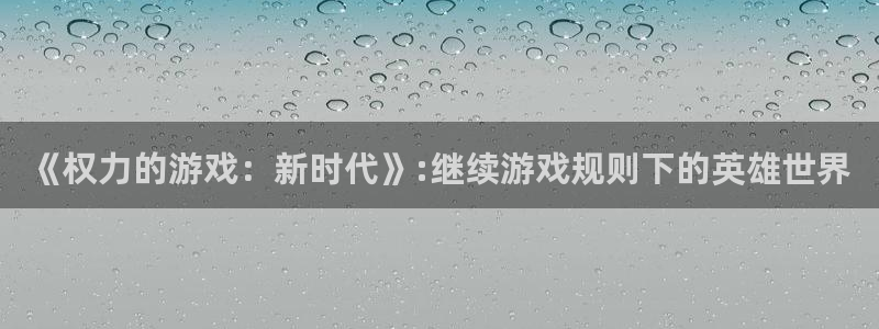 威廉希尔足球网：《权力的游戏：新时代》:继续游戏规则下的英雄